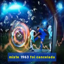 mixte 1963 foi cancelada